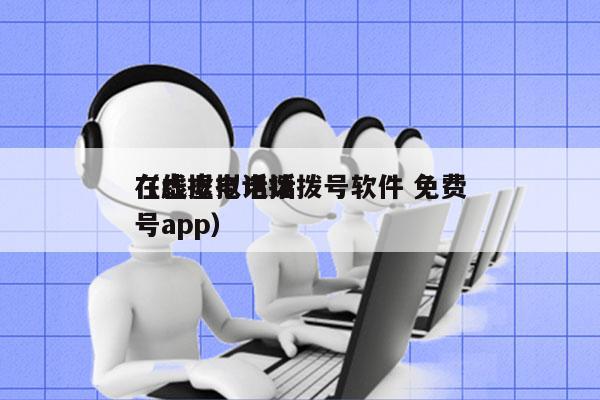 在线虚拟电话拨号软件 免费
（虚拟电话拨号app）