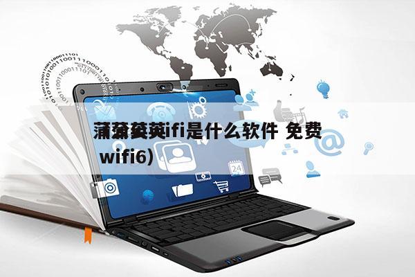 蒲公英wifi是什么软件 免费
（蒲公英 wifi6）