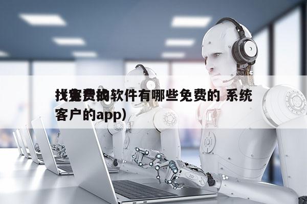 找客户的软件有哪些免费的 系统
（免费找客户的app）