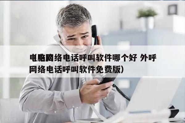 电脑网络电话呼叫软件哪个好 外呼
（电脑网络电话呼叫软件免费版）