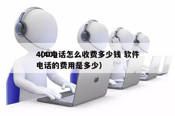 400电话怎么收费多少钱 软件
（400电话的费用是多少）