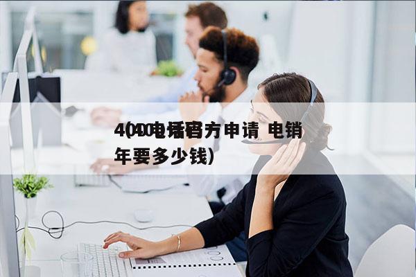 400电话官方申请 电销
（400号码一年要多少钱）