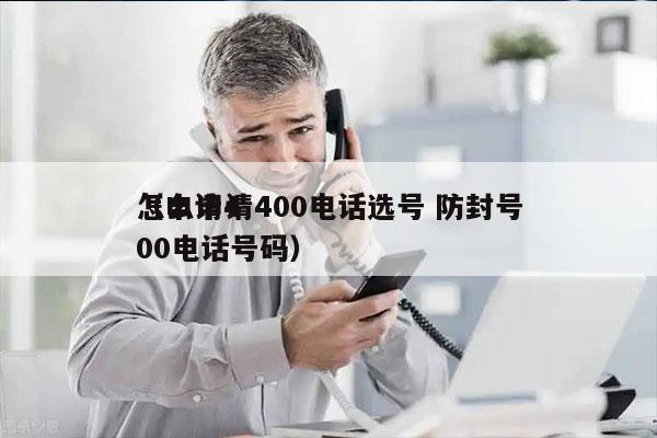 怎么申请400电话选号 防封号
（申请400电话号码）