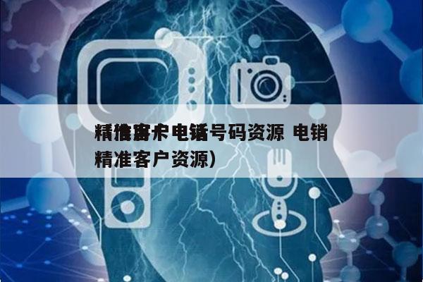 精准客户电话号码资源 电销
（信用卡电销精准客户资源）