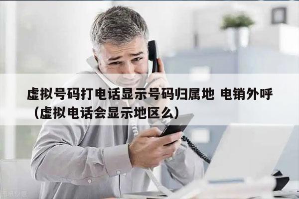 虚拟号码打电话显示号码归属地 电销外呼
（虚拟电话会显示地区么）