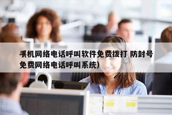 手机网络电话呼叫软件免费拨打 防封号
（免费网络电话呼叫系统）