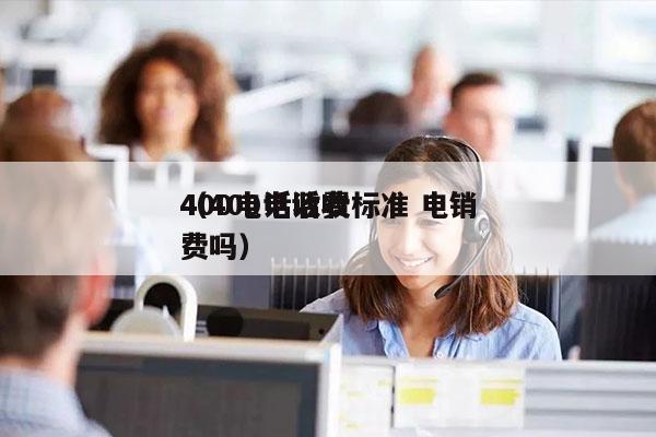 400电话收费标准 电销
（400电话收费吗）