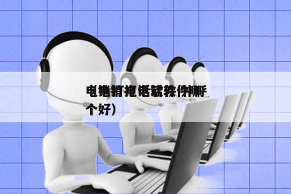 电销打电话软件 外呼
（电销打电话软件哪个好）