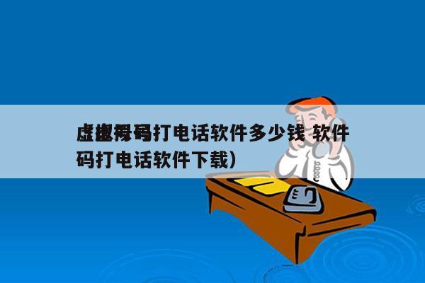 虚拟号码打电话软件多少钱 软件
（虚拟号码打电话软件下载）