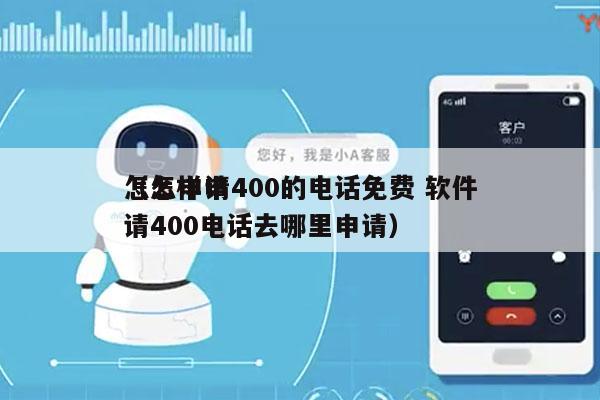 怎么申请400的电话免费 软件
（怎样申请400电话去哪里申请）