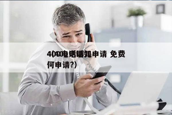 400电话哪儿申请 免费
（400电话如何申请?）