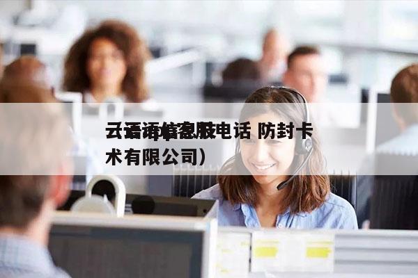 云语app客服电话 防封卡
（云语信息技术有限公司）