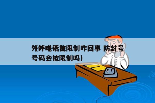 外呼电话被限制咋回事 防封号
（外呼平台号码会被限制吗）