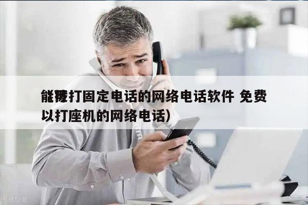 能拨打固定电话的网络电话软件 免费
（可以打座机的网络电话）