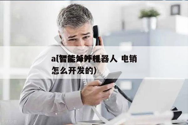 ai智能外呼机器人 电销
（智能ai外呼怎么开发的）