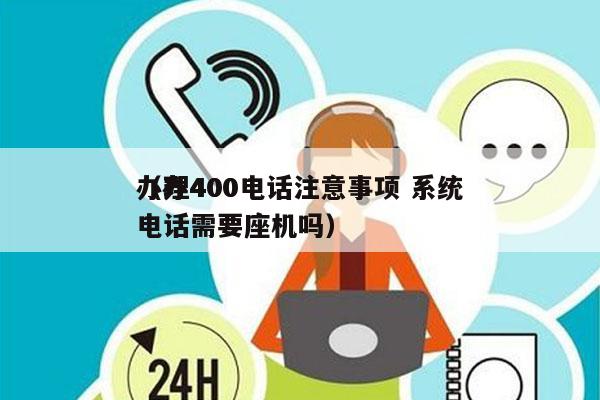 办理400电话注意事项 系统
（办400电话需要座机吗）