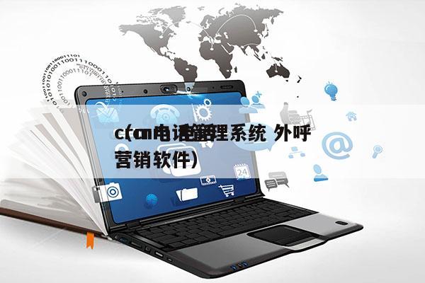 crm电话管理系统 外呼
（crm 电话营销软件）