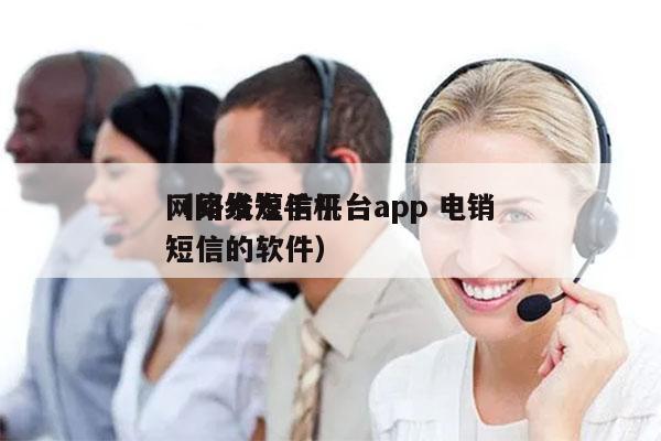 网络发短信平台app 电销
（网络发手机短信的软件）