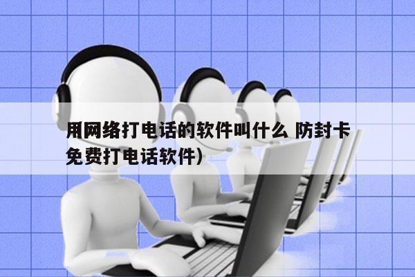 用网络打电话的软件叫什么 防封卡
（网络免费打电话软件）