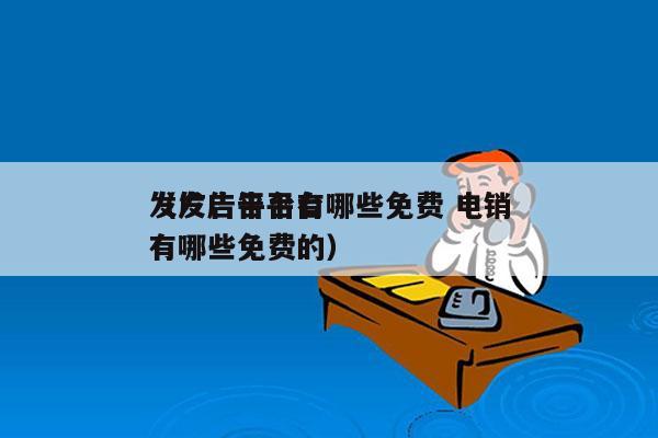 发广告平台有哪些免费 电销
（发广告平台有哪些免费的）