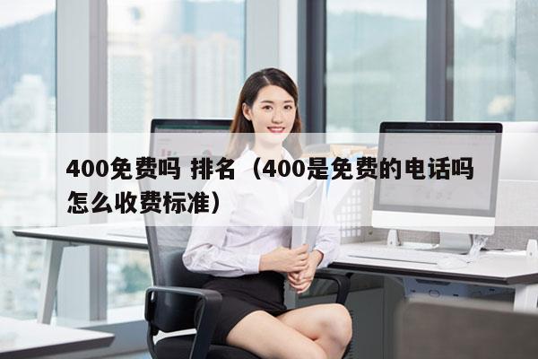 400免费吗 排名（400是免费的电话吗怎么收费标准）