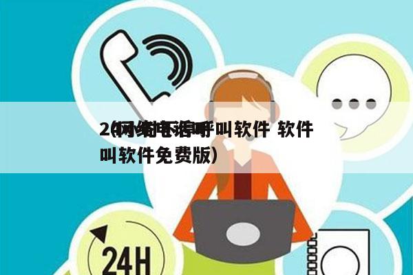 24小时不停呼叫软件 软件
（网络电话呼叫软件免费版）