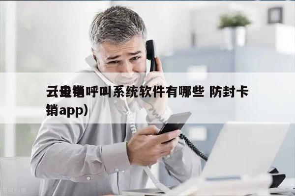 云电销呼叫系统软件有哪些 防封卡
（云电销app）