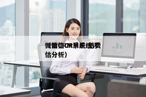 微信CRM系统 免费
（微信CRM系统评估分析）