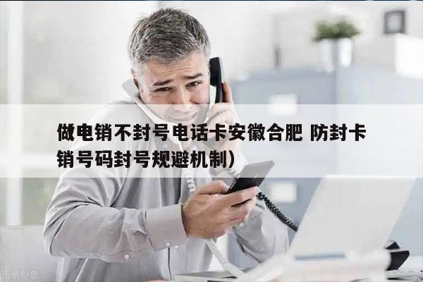 做电销不封号电话卡安徽合肥 防封卡
（电销号码封号规避机制）