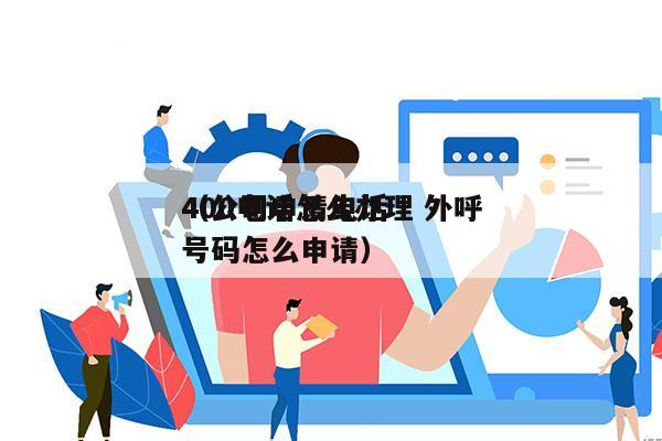 400电话怎么办理 外呼
（公司申请电话号码怎么申请）