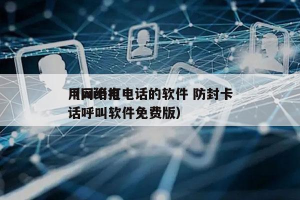 用wifi打电话的软件 防封卡
（网络电话呼叫软件免费版）