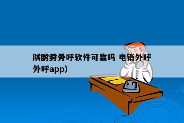 防封号外呼软件可靠吗 电销外呼
（防封号外呼app）