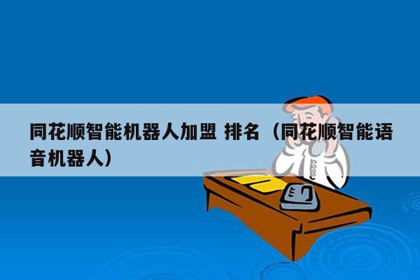 同花顺智能机器人加盟 排名（同花顺智能语音机器人）