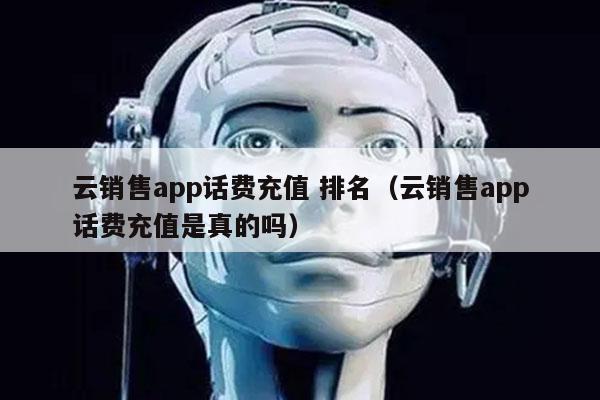 云销售app话费充值 排名（云销售app话费充值是真的吗）