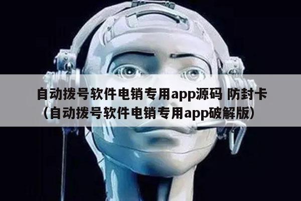 自动拨号软件电销专用app源码 防封卡
（自动拨号软件电销专用app破解版）