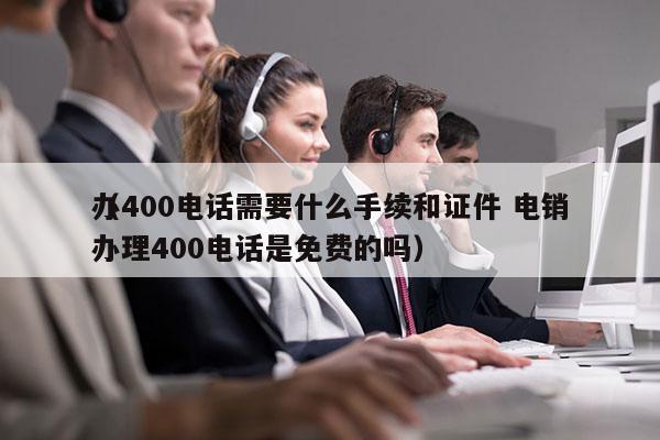 办400电话需要什么手续和证件 电销
（办理400电话是免费的吗）