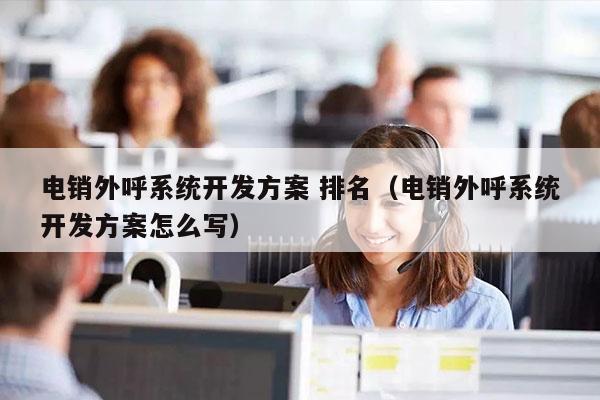 电销外呼系统开发方案 排名（电销外呼系统开发方案怎么写）