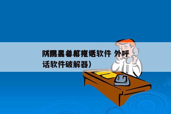 防黑名单打电话软件 外呼
（防黑名单打电话软件破解器）