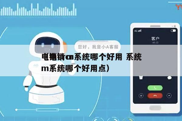 电销crm系统哪个好用 系统
（电销crm系统哪个好用点）