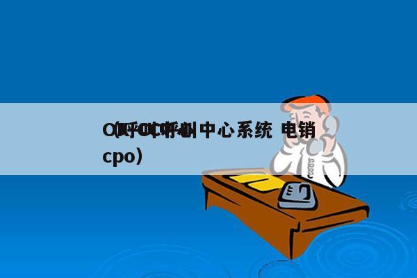 OK-CC呼叫中心系统 电销
（呼叫中心cpo）