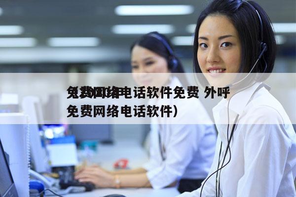 免费网络电话软件免费 外呼
（2020年免费网络电话软件）