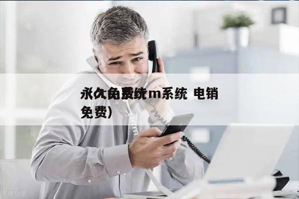 永久免费crm系统 电销
（crm系统 免费）