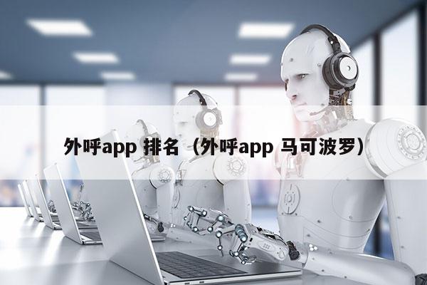 外呼app 排名（外呼app 马可波罗）