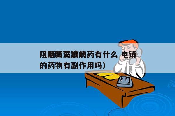 阻断艾滋病的药有什么 电销
（阻断艾滋病的药物有副作用吗）