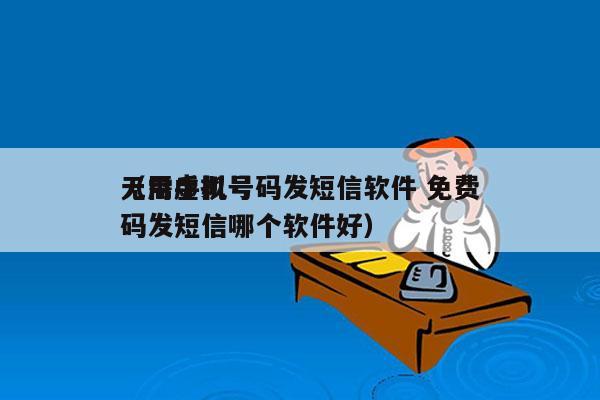 无需手机号码发短信软件 免费
（用虚拟号码发短信哪个软件好）