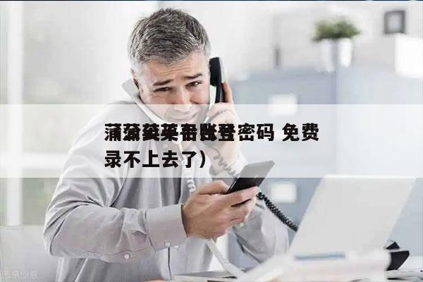 蒲公英平台账号密码 免费
（蒲公英平台登录不上去了）