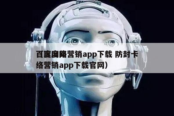 百度网络营销app下载 防封卡
（百度网络营销app下载官网）