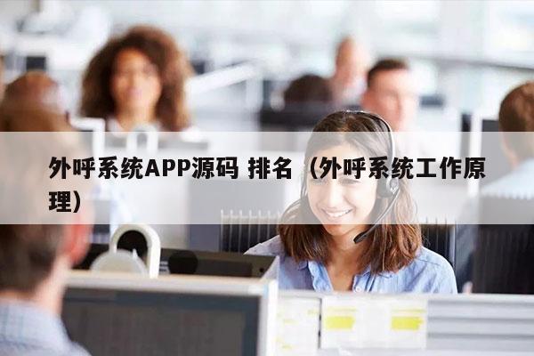 外呼系统APP源码 排名（外呼系统工作原理）