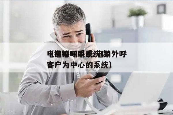 电销呼叫系统 电销外呼
（电销呼叫系统以客户为中心的系统）