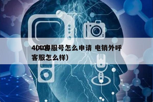 400客服号怎么申请 电销外呼
（400客服怎么样）